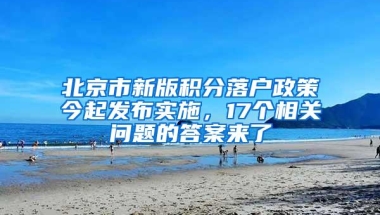 北京市新版积分落户政策今起发布实施，17个相关问题的答案来了