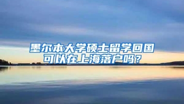 墨尔本大学硕士留学回国可以在上海落户吗？