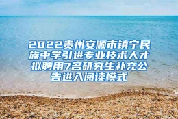 2022贵州安顺市镇宁民族中学引进专业技术人才拟聘用7名研究生补充公告进入阅读模式