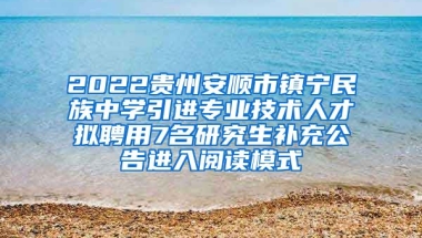 2022贵州安顺市镇宁民族中学引进专业技术人才拟聘用7名研究生补充公告进入阅读模式