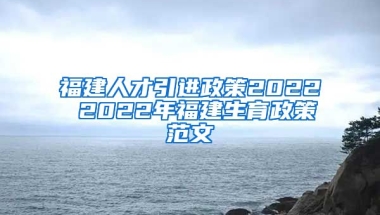 福建人才引进政策2022 2022年福建生育政策范文