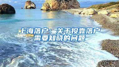 上海落户：关于投靠落户需要知晓的问题