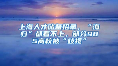 上海人才储备招录，“海归”都看不上，部分985高校被“歧视”