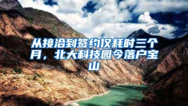 从接洽到签约仅耗时三个月，北大科技园今落户宝山