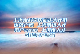 上海本科学历能走人才引进落户吗 上海引进人才落户2018 上海市人才引进落户流程