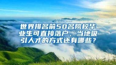 世界排名前50名院校毕业生可直接落户，当地吸引人才的方式还有哪些？