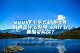 2021下半年公租房摇号时间是什么时候？为什么要摇号买房？