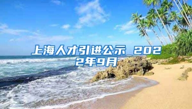 上海人才引进公示 2022年9月