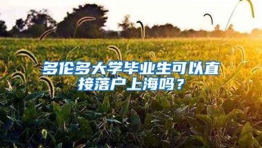 多伦多大学毕业生可以直接落户上海吗？