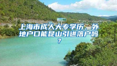 上海市成人大专学历，外地户口能昆山引进落户吗？