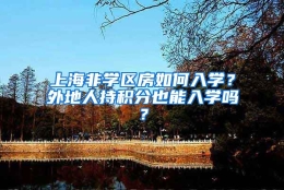 上海非学区房如何入学？外地人持积分也能入学吗？