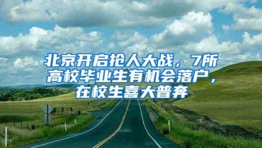 北京开启抢人大战，7所高校毕业生有机会落户，在校生喜大普奔