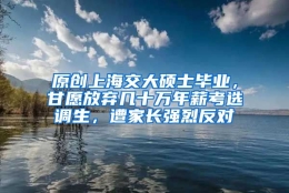 原创上海交大硕士毕业，甘愿放弃几十万年薪考选调生，遭家长强烈反对