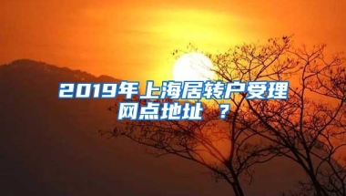 2019年上海居转户受理网点地址 ？