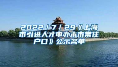 2022／7／29《上海市引进人才申办本市常住户口》公示名单