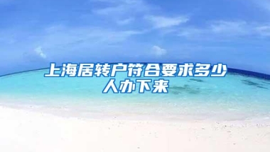 上海居转户符合要求多少人办下来