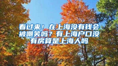 看过来！在上海没有钱会被嘲笑吗？有上海户口没有房算是上海人吗