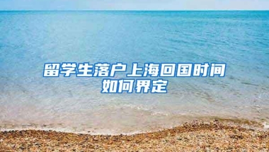 留学生落户上海回国时间如何界定