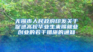 无锡市人民政府印发关于促进高校毕业生来锡就业创业的若干措施的通知