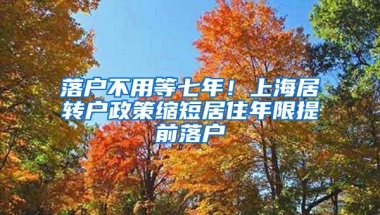 落户不用等七年！上海居转户政策缩短居住年限提前落户