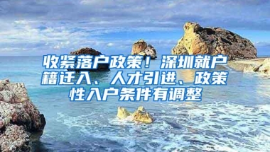 收紧落户政策！深圳就户籍迁入、人才引进、政策性入户条件有调整