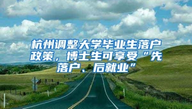 杭州调整大学毕业生落户政策，博士生可享受“先落户、后就业”