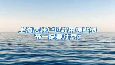 上海居转户过程中哪些细节一定要注意？