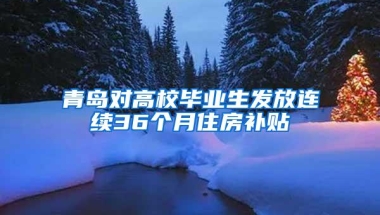 青岛对高校毕业生发放连续36个月住房补贴