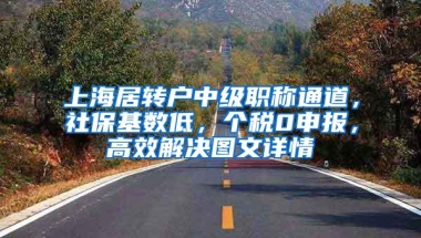 上海居转户中级职称通道，社保基数低，个税0申报，高效解决图文详情