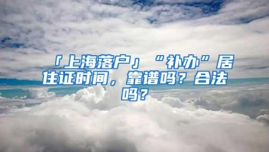 「上海落户」“补办”居住证时间，靠谱吗？合法吗？