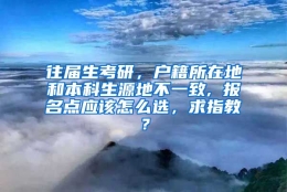 往届生考研，户籍所在地和本科生源地不一致, 报名点应该怎么选，求指教？