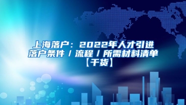 上海落户：2022年人才引进落户条件／流程／所需材料清单【干货】