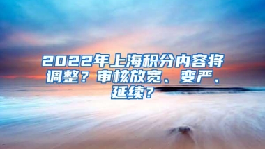 2022年上海积分内容将调整？审核放宽、变严、延续？