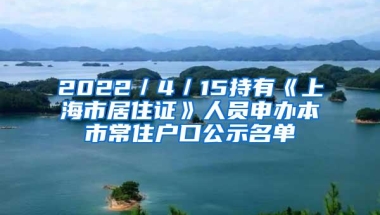 2022／4／15持有《上海市居住证》人员申办本市常住户口公示名单