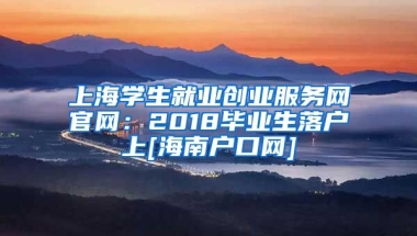 上海学生就业创业服务网官网：2018毕业生落户上[海南户口网]