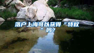 落户上海可以获得“特权”吗？