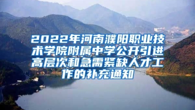 2022年河南濮阳职业技术学院附属中学公开引进高层次和急需紧缺人才工作的补充通知