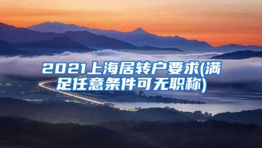 2021上海居转户要求(满足任意条件可无职称)