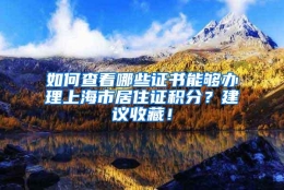 如何查看哪些证书能够办理上海市居住证积分？建议收藏！