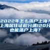 2022年怎么落户上海？上海居住证积分满120分也能落户上海？