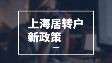 【2022上海居转户条件要求】上海居转户政策年限放宽