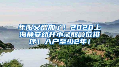 年限又增加了！2020上海静安幼升小录取顺位排序！入户至少2年！