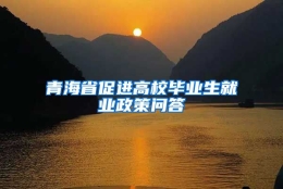 青海省促进高校毕业生就业政策问答