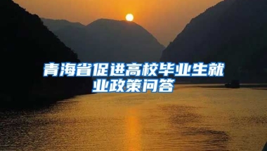 青海省促进高校毕业生就业政策问答