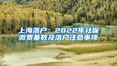 上海落户：2022年社保缴费基数及落户注意事项