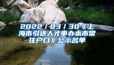 2022／03／30《上海市引进人才申办本市常住户口》公示名单