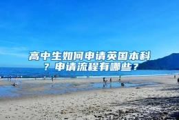 高中生如何申请英国本科？申请流程有哪些？