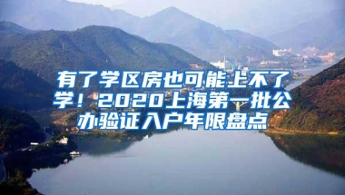 有了学区房也可能上不了学！2020上海第一批公办验证入户年限盘点