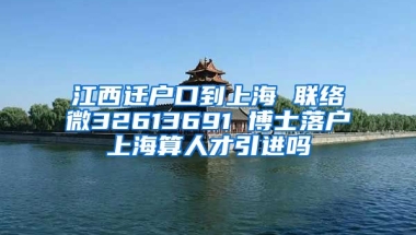 江西迁户口到上海 联络微32613691 博士落户上海算人才引进吗