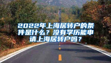 2022年上海居转户的条件是什么？没有学历能申请上海居转户吗？